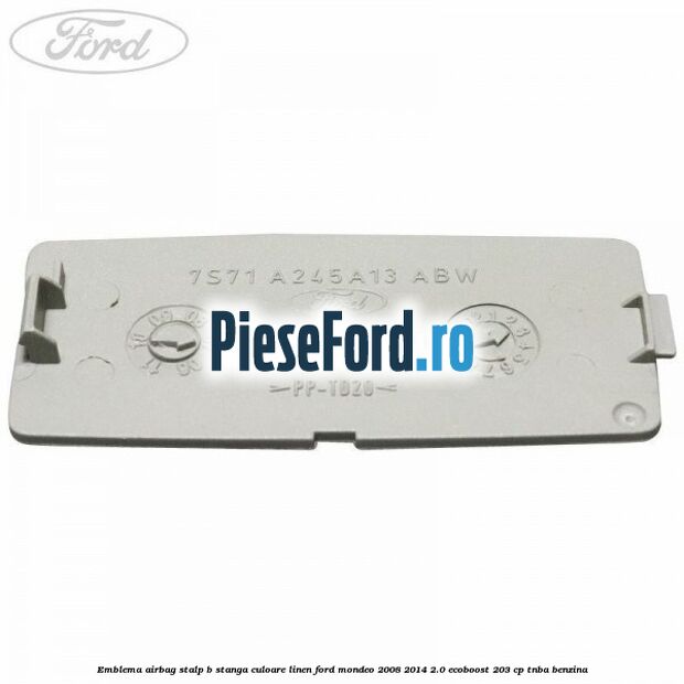 Emblema Airbag stalp B stanga culoare linen Ford Mondeo 2008-2014 2.0 EcoBoost 203 cp TNBA benzina