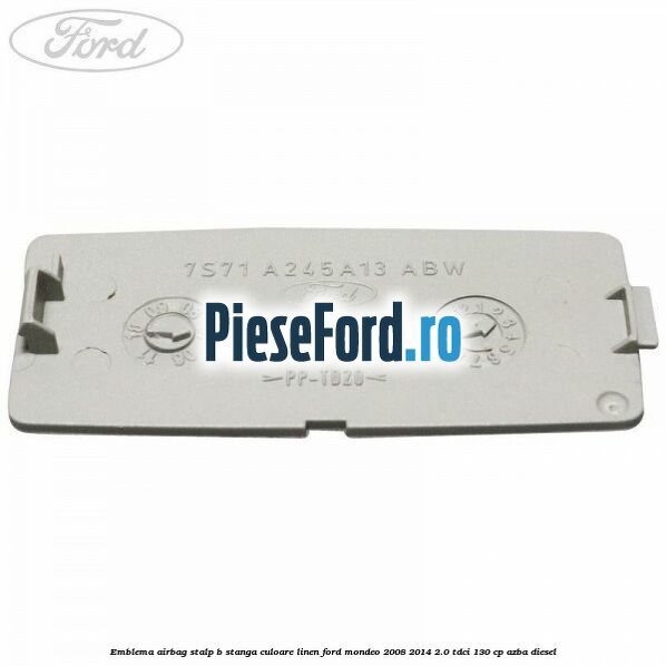 Emblema Airbag stalp B stanga culoare linen Ford Mondeo 2008-2014 2.0 TDCi 130 cp AZBA diesel