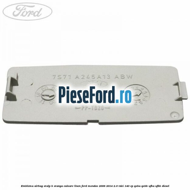 Emblema Airbag stalp B stanga culoare linen Ford Mondeo 2008-2014 2.0 TDCi 140 cp QXBA, QXBB, UFBA, UFBB diesel