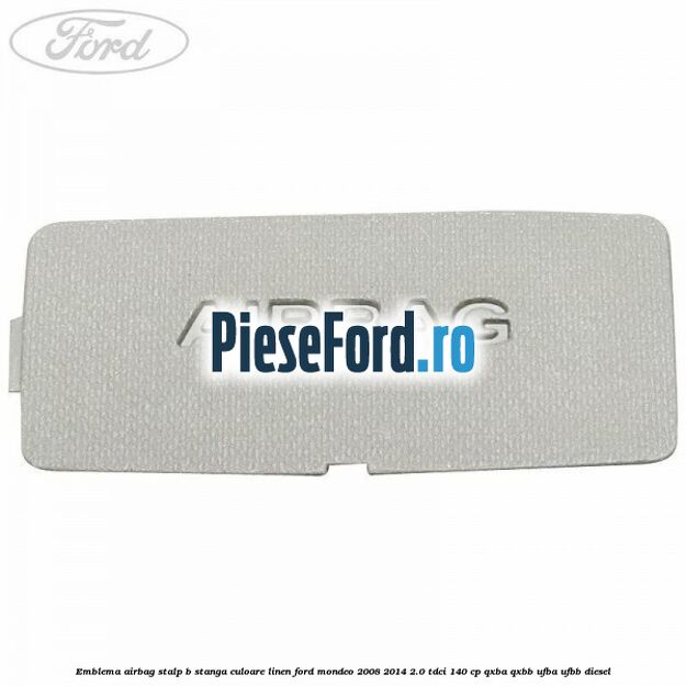 Emblema Airbag stalp B stanga culoare linen Ford Mondeo 2008-2014 2.0 TDCi 140 cp QXBA, QXBB, UFBA, UFBB diesel