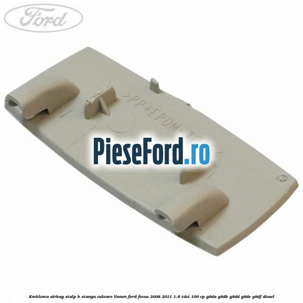 Emblema Airbag stalp B stanga culoare linnen Ford Focus 2008-2011 1.6 TDCi 109 cp G8DA, G8DB, G8DD, G8DE, G8DF diesel