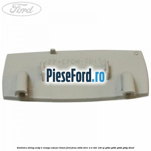 Emblema Airbag stalp B stanga culoare linnen Ford Focus 2008-2011 2.0 TDCi 136 cp Emblema Airbag stalp B stanga culoare linnen Ford Focus 2008-2011 2.0 TDCi 136 cp G6DA, G6DB, G6DD, G6DG diesel