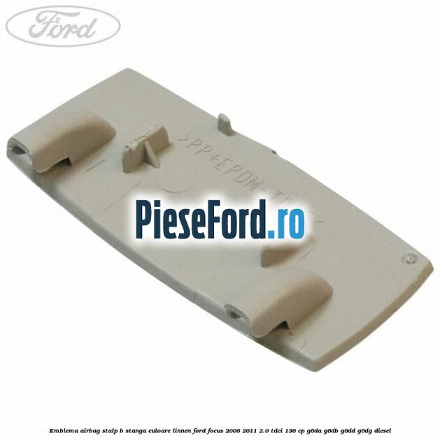 Emblema Airbag stalp B stanga culoare linnen Ford Focus 2008-2011 2.0 TDCi 136 cp Emblema Airbag stalp B stanga culoare linnen Ford Focus 2008-2011 2.0 TDCi 136 cp G6DA, G6DB, G6DD, G6DG diesel