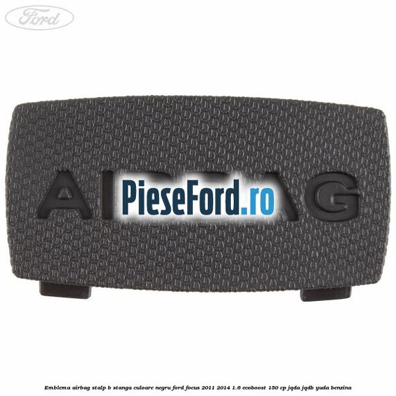 Emblema Airbag stalp B stanga culoare negru Ford Focus 2011-2014 1.6 EcoBoost 150 cp JQDA, JQDB, YUDA benzina