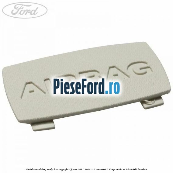 Emblema Airbag stalp B stanga Ford Focus 2011-2014 1.0 EcoBoost 125 cp Emblema Airbag stalp B stanga Ford Focus 2011-2014 1.0 EcoBoost 125 cp M1DA, M1DC, M1DD benzina