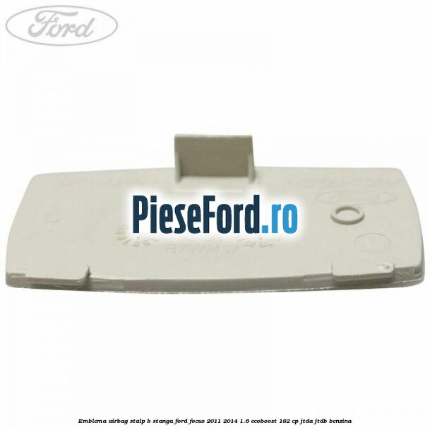 Emblema Airbag stalp B stanga Ford Focus 2011-2014 1.6 EcoBoost 182 cp JTDA, JTDB benzina