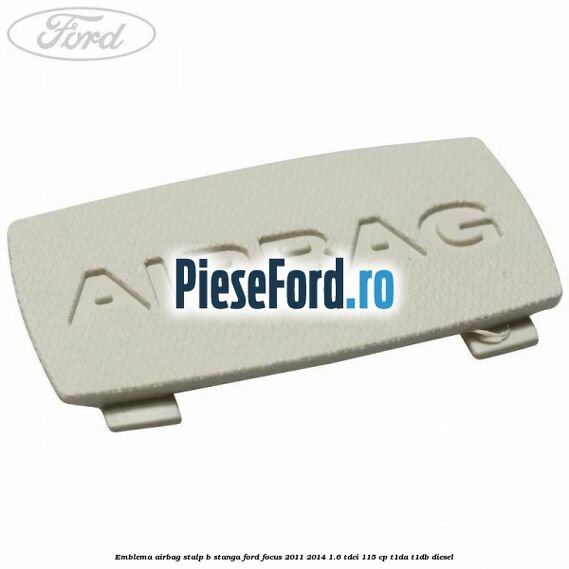 Emblema Airbag stalp B stanga Ford Focus 2011-2014 1.6 TDCi 115 cp T1DA, T1DB diesel