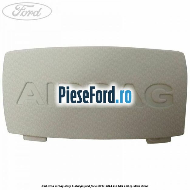 Emblema Airbag stalp B stanga Ford Focus 2011-2014 2.0 TDCi 136 cp UKDB diesel