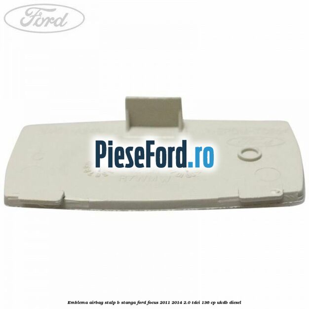 Emblema Airbag stalp B stanga Ford Focus 2011-2014 2.0 TDCi 136 cp UKDB diesel