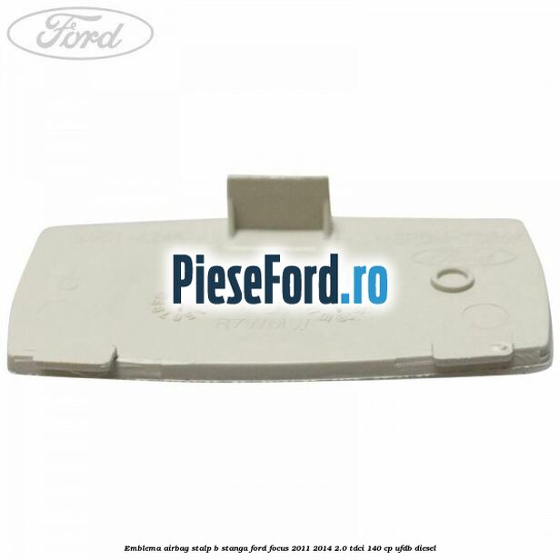 Emblema Airbag stalp B stanga Ford Focus 2011-2014 2.0 TDCi 140 cp UFDB diesel