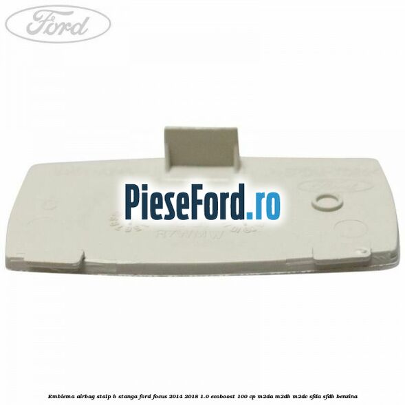 Emblema Airbag stalp B stanga Ford Focus 2014-2018 1.0 EcoBoost 100 cp M2DA, M2DB, M2DC, SFDA, SFDB benzina