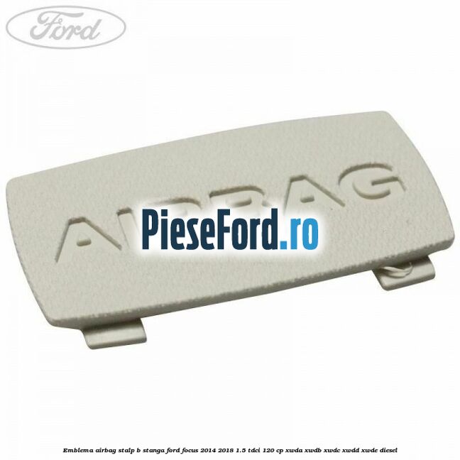 Emblema Airbag stalp B stanga Ford Focus 2014-2018 1.5 TDCi 120 cp XWDA, XWDB, XWDC, XWDD, XWDE diesel