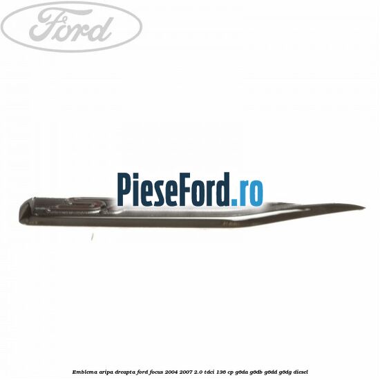 Emblema aripa dreapta Ford Focus 2004-2007 2.0 TDCi 136 cp Emblema aripa dreapta Ford Focus 2004-2007 2.0 TDCi 136 cp G6DA, G6DB, G6DD, G6DG diesel
