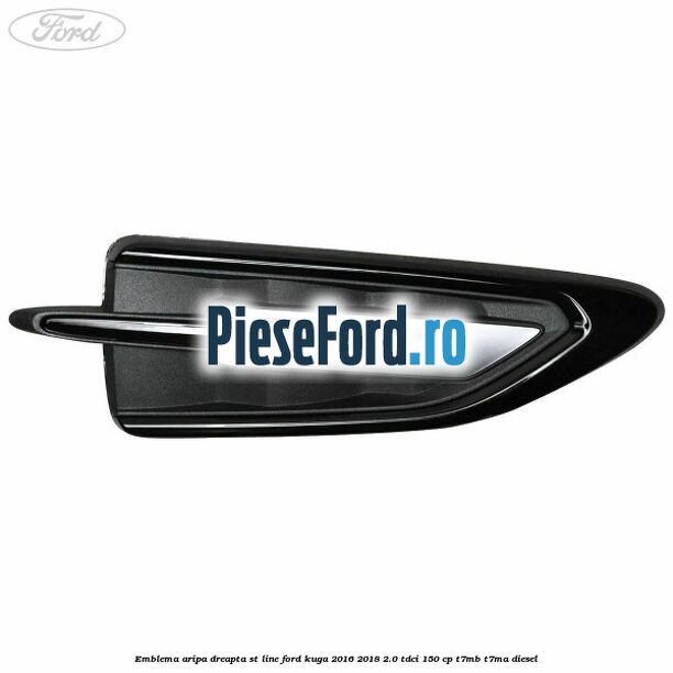 Emblema aripa dreapta ST Line Ford Kuga 2016-2018 2.0 TDCi 150 cp Emblema aripa dreapta ST Line Ford Kuga 2016-2018 2.0 TDCi 150 cp T7MB, T7MA diesel