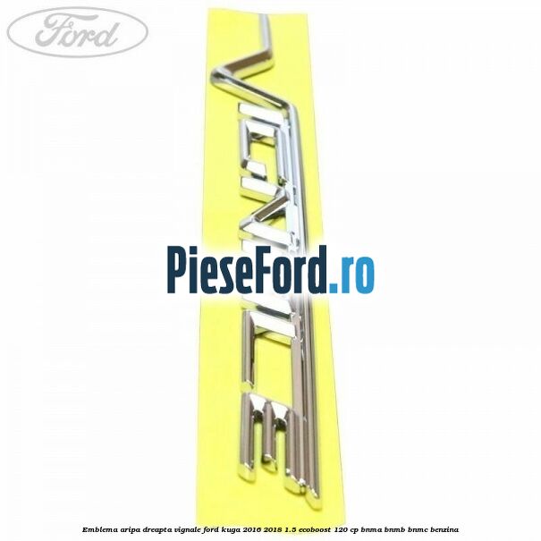 Emblema aripa dreapta Vignale Ford Kuga 2016-2018 1.5 EcoBoost 120 cp BNMA, BNMB, BNMC benzina