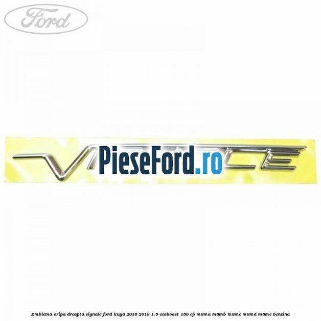 Emblema aripa dreapta Vignale Ford Kuga 2016-2018 1.5 EcoBoost 150 cp Emblema aripa dreapta Vignale Ford Kuga 2016-2018 1.5 EcoBoost 150 cp M8MA, M8MB, M8MC, M8MD, M8ME benzina