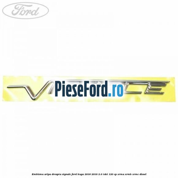 Emblema aripa dreapta Vignale Ford Kuga 2016-2018 2.0 TDCi 120 cp XRMA, XRMB, XRMC diesel