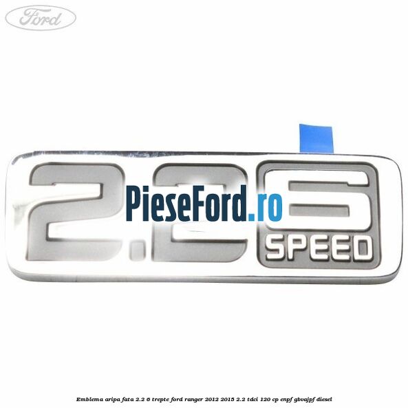 Emblema aripa fata 2.2 6 trepte Ford Ranger 2012-2015 2.2 TDCi 120 cp ENPF, GBVAJPF diesel