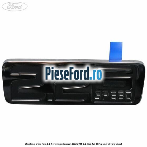 Emblema aripa fata 2.2 6 trepte Ford Ranger 2012-2015 2.2 TDCi 4x4 150 cp ENQJ, GBVAJQJ diesel