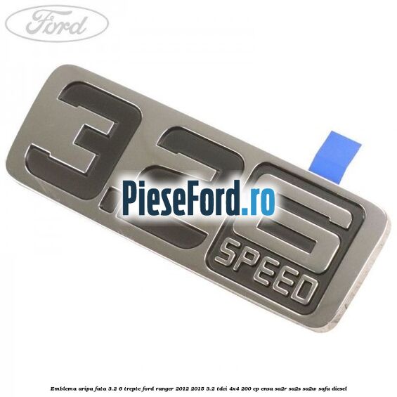 Emblema aripa fata 3.2 6 trepte Ford Ranger 2012-2015 3.2 TDCi 4x4 200 cp Emblema aripa fata 3.2 6 trepte Ford Ranger 2012-2015 3.2 TDCi 4x4 200 cp ENSA, SA2R, SA2S, SA2W, SAFA diesel