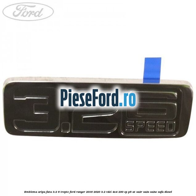 Emblema aripa fata 3.2 6 trepte Ford Ranger 2016-2020 3.2 TDCi 4x4 200 cp P5-AT, SA2R, SA2S, SA2W, SAFA diesel