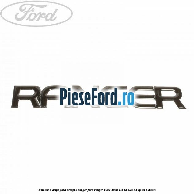 Emblema aripa fata dreapta RANGER Ford Ranger 2002-2006 2.5 TD 4x4 84 cp