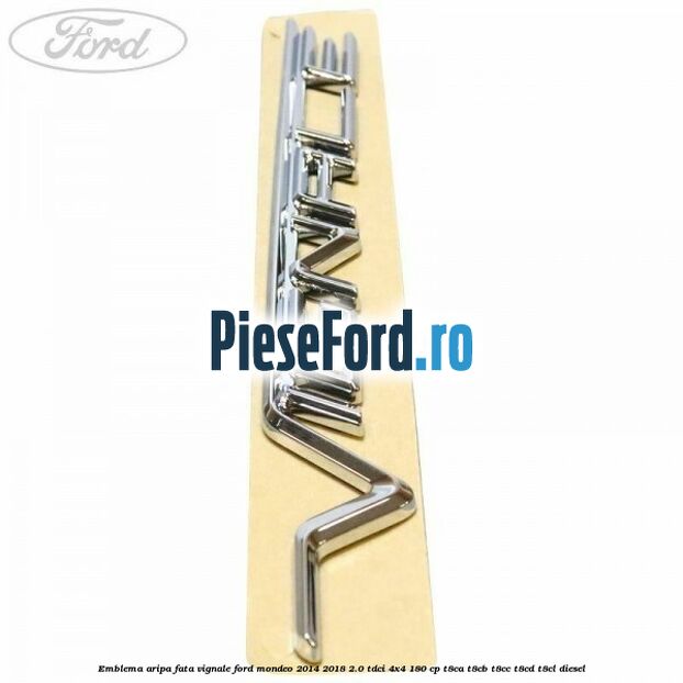 Emblema aripa fata Vignale Ford Mondeo 2014-2018 2.0 TDCi 4x4 180 cp Emblema aripa fata Vignale Ford Mondeo 2014-2018 2.0 TDCi 4x4 180 cp T8CA, T8CB, T8CC, T8CD, T8CL diesel