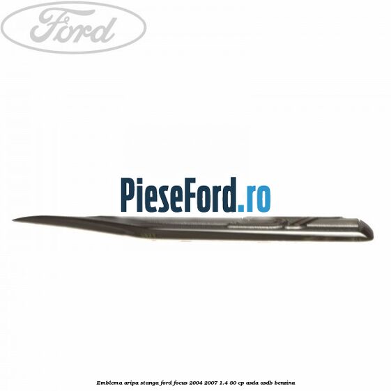 Emblema aripa stanga Ford Focus 2004-2007 1.4 80 cp ASDA, ASDB benzina