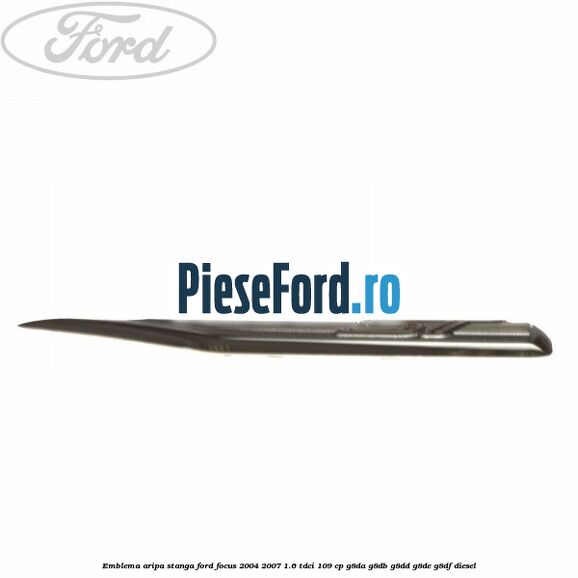 Emblema aripa stanga Ford Focus 2004-2007 1.6 TDCi 109 cp Emblema aripa stanga Ford Focus 2004-2007 1.6 TDCi 109 cp G8DA, G8DB, G8DD, G8DE, G8DF diesel