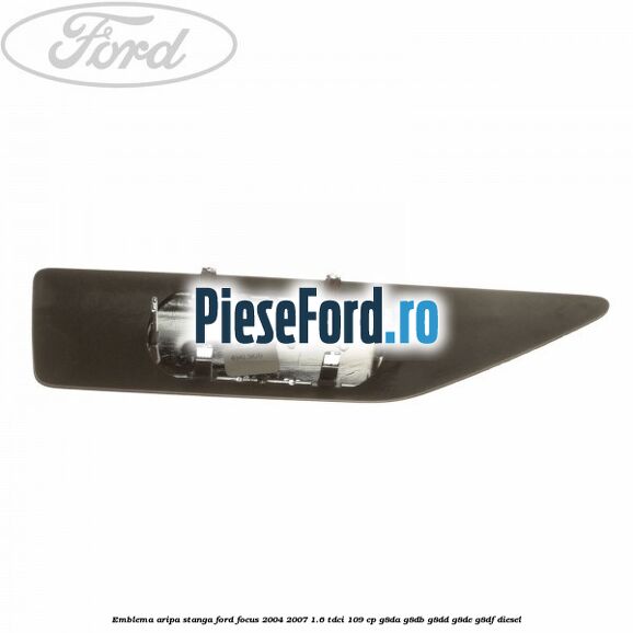 Emblema aripa stanga Ford Focus 2004-2007 1.6 TDCi 109 cp Emblema aripa stanga Ford Focus 2004-2007 1.6 TDCi 109 cp G8DA, G8DB, G8DD, G8DE, G8DF diesel