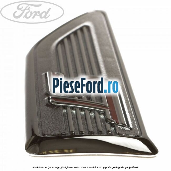 Emblema aripa stanga Ford Focus 2004-2007 2.0 TDCi 136 cp G6DA, G6DB, G6DD, G6DG diesel