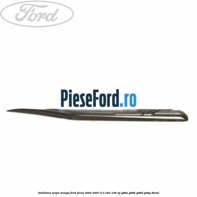 Emblema aripa stanga Ford Focus 2004-2007 2.0 TDCi 136 cp G6DA, G6DB, G6DD, G6DG diesel