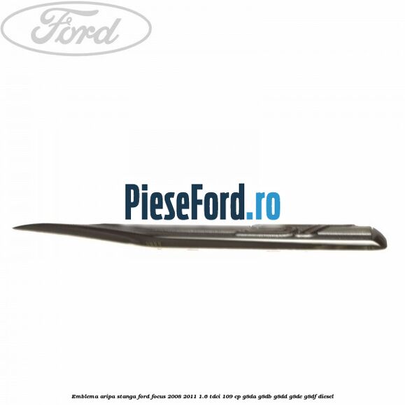 Emblema aripa stanga Ford Focus 2008-2011 1.6 TDCi 109 cp Emblema aripa stanga Ford Focus 2008-2011 1.6 TDCi 109 cp G8DA, G8DB, G8DD, G8DE, G8DF diesel