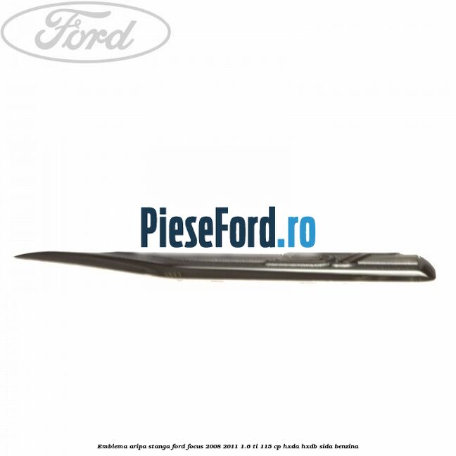 Emblema aripa stanga Ford Focus 2008-2011 1.6 Ti 115 cp Emblema aripa stanga Ford Focus 2008-2011 1.6 Ti 115 cp HXDA, HXDB, SIDA benzina