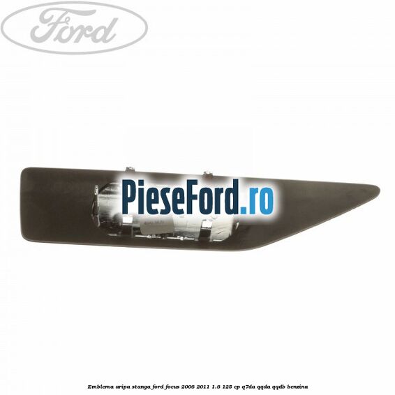 Emblema aripa stanga Ford Focus 2008-2011 1.8 125 cp Emblema aripa stanga Ford Focus 2008-2011 1.8 125 cp Q7DA, QQDA, QQDB benzina