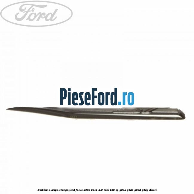 Emblema aripa stanga Ford Focus 2008-2011 2.0 TDCi 136 cp G6DA, G6DB, G6DD, G6DG diesel