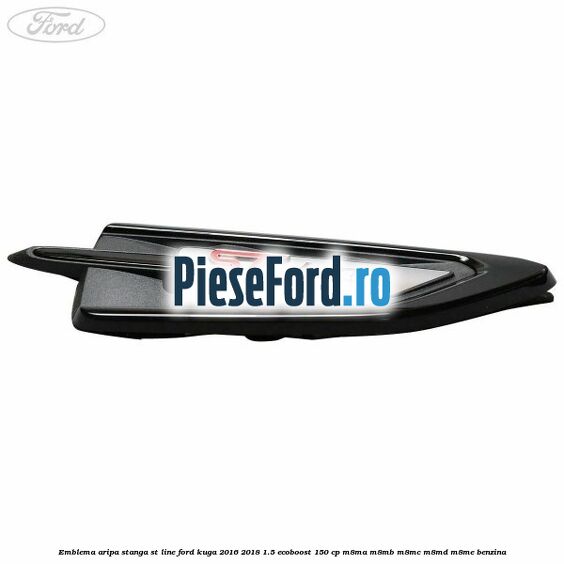 Emblema aripa Stanga ST Line Ford Kuga 2016-2018 1.5 EcoBoost 150 cp Emblema aripa Stanga ST Line Ford Kuga 2016-2018 1.5 EcoBoost 150 cp M8MA, M8MB, M8MC, M8MD, M8ME benzina