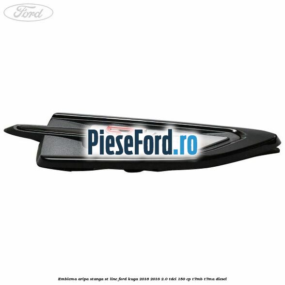 Emblema aripa Stanga ST Line Ford Kuga 2016-2018 2.0 TDCi 150 cp Emblema aripa Stanga ST Line Ford Kuga 2016-2018 2.0 TDCi 150 cp T7MB, T7MA diesel