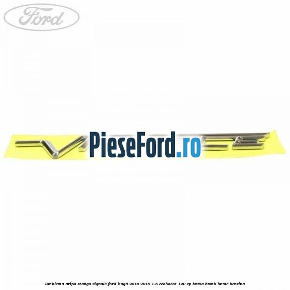 Emblema aripa stanga Vignale Ford Kuga 2016-2018 1.5 EcoBoost 120 cp BNMA, BNMB, BNMC benzina