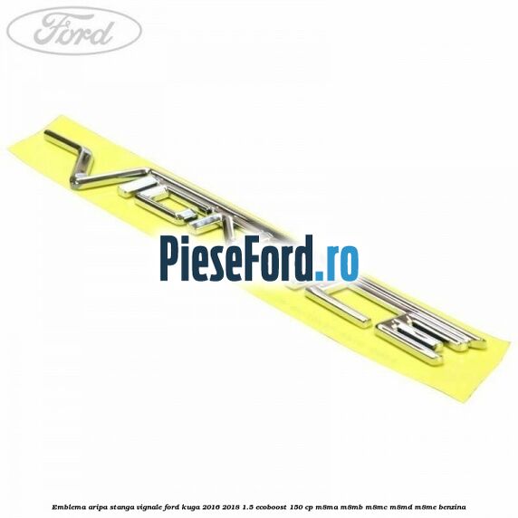 Emblema aripa stanga Vignale Ford Kuga 2016-2018 1.5 EcoBoost 150 cp M8MA, M8MB, M8MC, M8MD, M8ME benzina