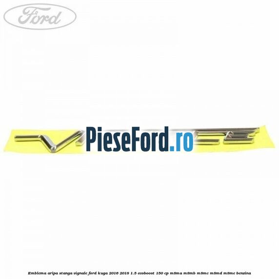 Emblema aripa stanga Vignale Ford Kuga 2016-2018 1.5 EcoBoost 150 cp M8MA, M8MB, M8MC, M8MD, M8ME benzina
