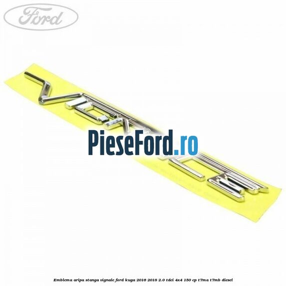 Emblema aripa stanga Vignale Ford Kuga 2016-2018 2.0 TDCi 4x4 150 cp T7MA, T7MB diesel