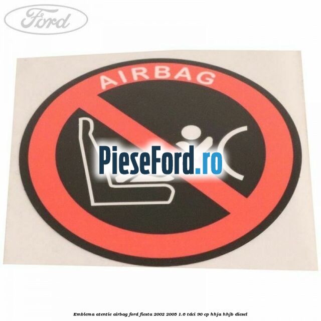 Emblema atentie airbag Ford Fiesta 2002-2005 1.6 TDCi 90 cp HHJA, HHJB diesel