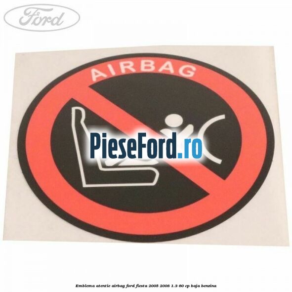 Emblema atentie airbag Ford Fiesta 2005-2008 1.3 60 cp BAJA benzina