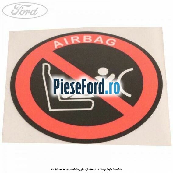 Emblema atentie airbag Ford Fusion 1.3 60 cp BAJA benzina
