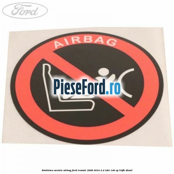 Emblema atentie airbag Ford Transit 2006-2014 2.4 TDCi 140 cp Emblema atentie airbag Ford Transit 2006-2014 2.4 TDCi 140 cp H9FB diesel