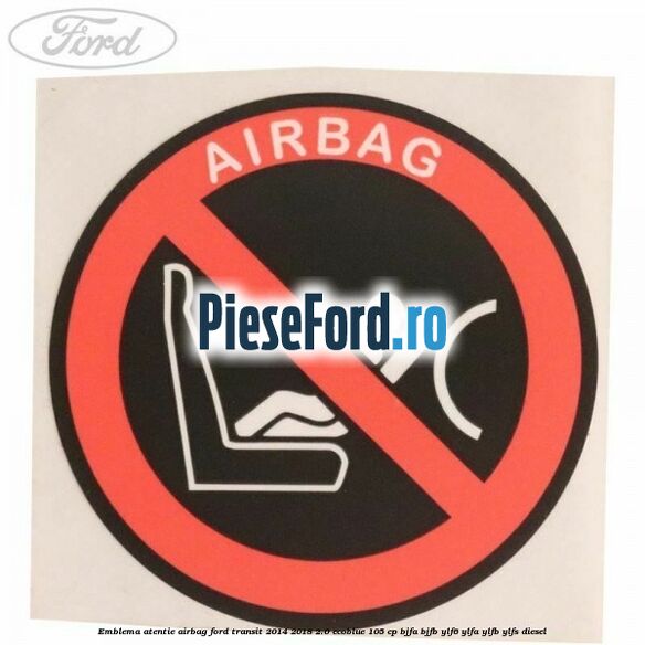 Emblema atentie airbag Ford Transit 2014-2018 2.0 EcoBlue 105 cp Emblema atentie airbag Ford Transit 2014-2018 2.0 EcoBlue 105 cp BJFA, BJFB, YLF6, YLFA, YLFB, YLFS diesel
