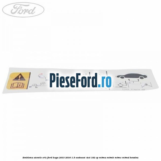 Emblema atentie cric Ford Kuga 2013-2016 1.5 EcoBoost 4x4 182 cp M9MA, M9MB, M9MC, M9MD benzina
