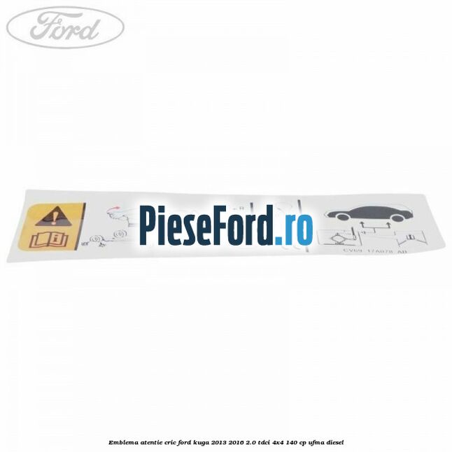 Emblema atentie cric Ford Kuga 2013-2016 2.0 TDCi 4x4 140 cp UFMA diesel