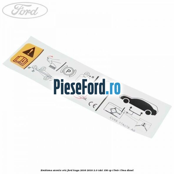 Emblema atentie cric Ford Kuga 2016-2018 2.0 TDCi 150 cp Emblema atentie cric Ford Kuga 2016-2018 2.0 TDCi 150 cp T7MB, T7MA diesel